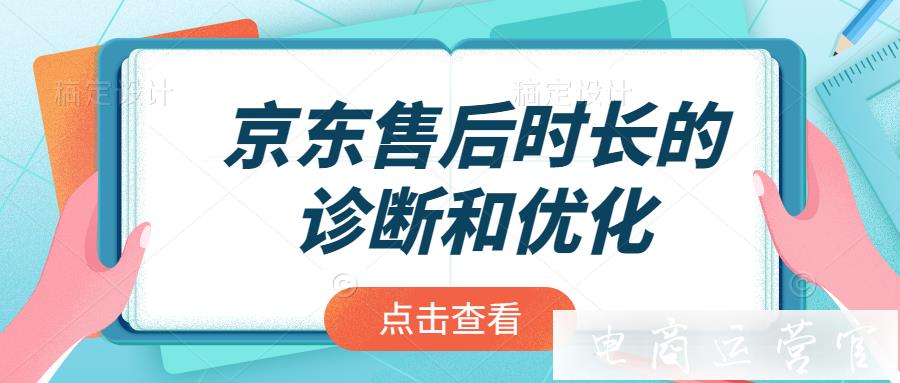 京東售后時(shí)長(zhǎng)怎么診斷和優(yōu)化?優(yōu)化京東售后時(shí)長(zhǎng)的小工具